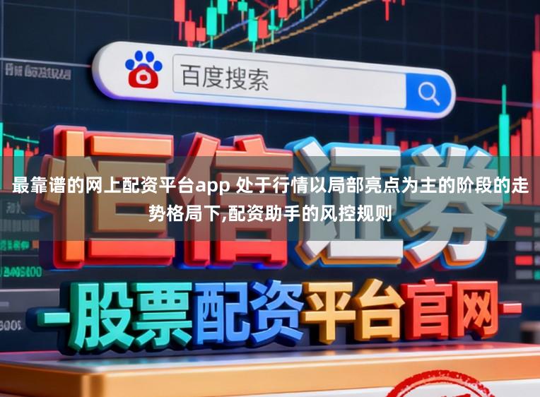 最靠谱的网上配资平台app 处于行情以局部亮点为主的阶段的走势格局下，配资助手的风控规则