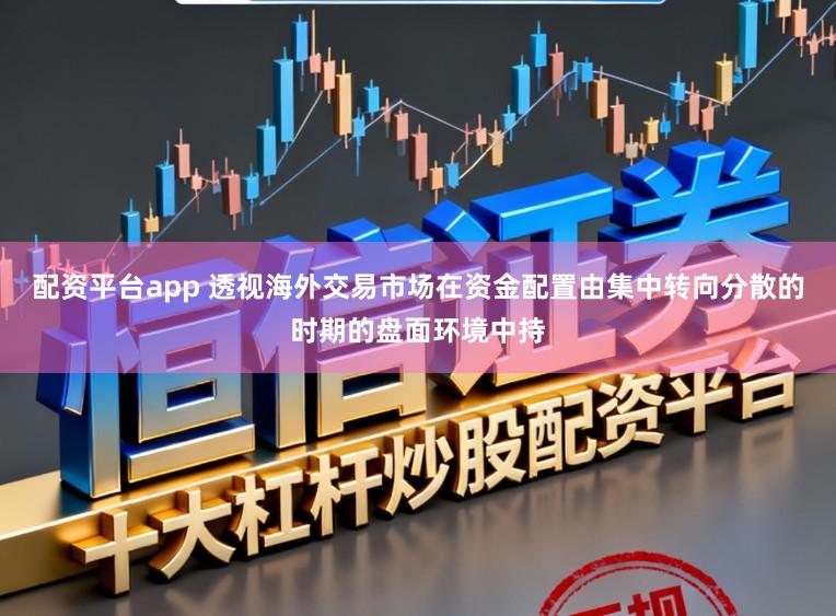 配资平台app 透视海外交易市场在资金配置由集中转向分散的时期的盘面环境中持