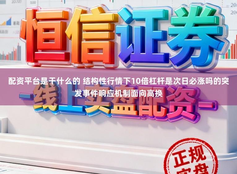 配资平台是干什么的 结构性行情下10倍杠杆是次日必涨吗的突发事件响应机制面向高换
