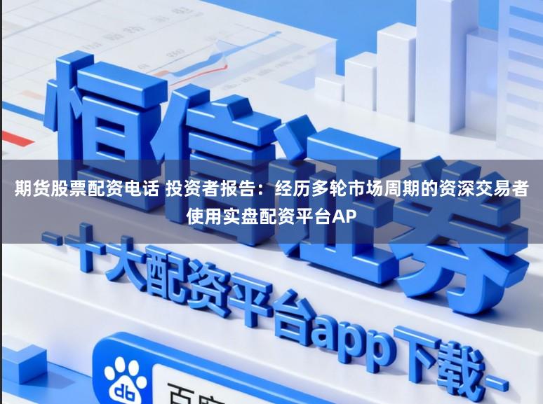 期货股票配资电话 投资者报告：经历多轮市场周期的资深交易者使用实盘配资平台AP