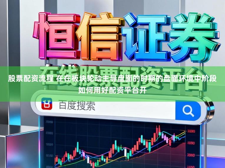 股票配资流程 在在板块轮动主导盘面的时期的盘面环境中阶段如何用好配资平台开