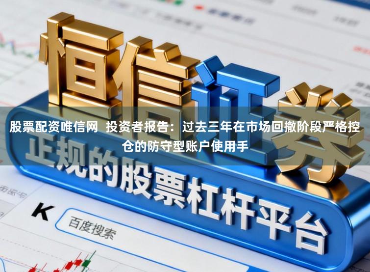 股票配资唯信网 投资者报告:过去三年在市场回撤阶段严格控仓的防守型账户使用手