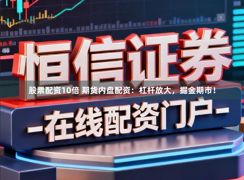 股票配资10倍 期货内盘配资：杠杆放大，掘金期市！