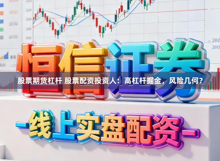 股票期货杠杆 股票配资投资人：高杠杆掘金，风险几何？