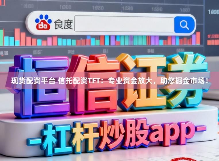 现货配资平台 信托配资TFT：专业资金放大，助您掘金市场！