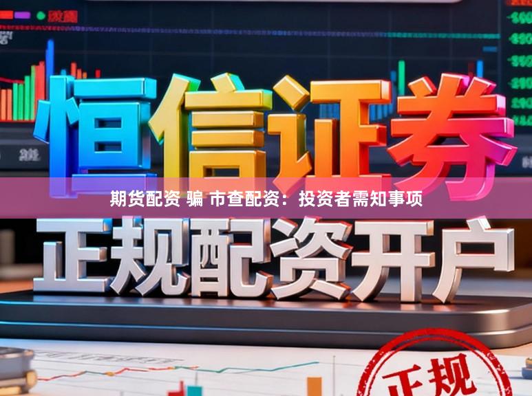 期货配资 骗 市查配资:投资者需知事项