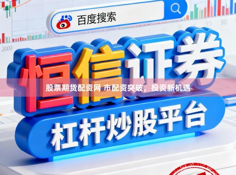股票期货配资网 市配资突破,投资新机遇