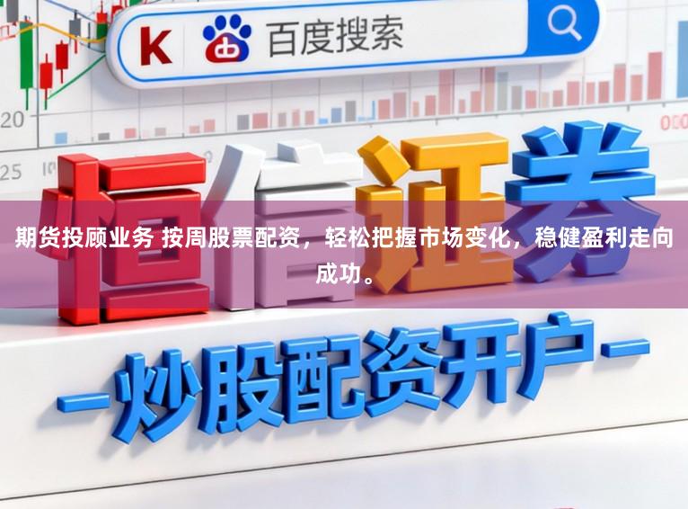 期货投顾业务 按周股票配资,轻松把握市场变化,稳健盈利走向成功。