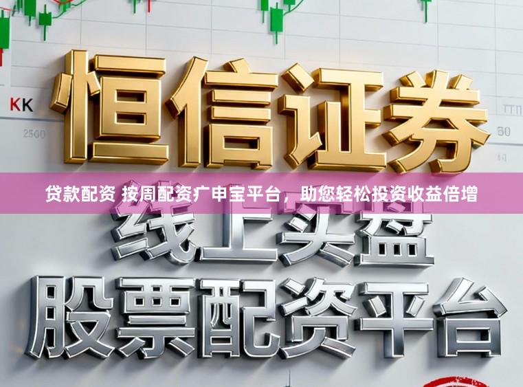 贷款配资 按周配资疒申宝平台，助您轻松投资收益倍增