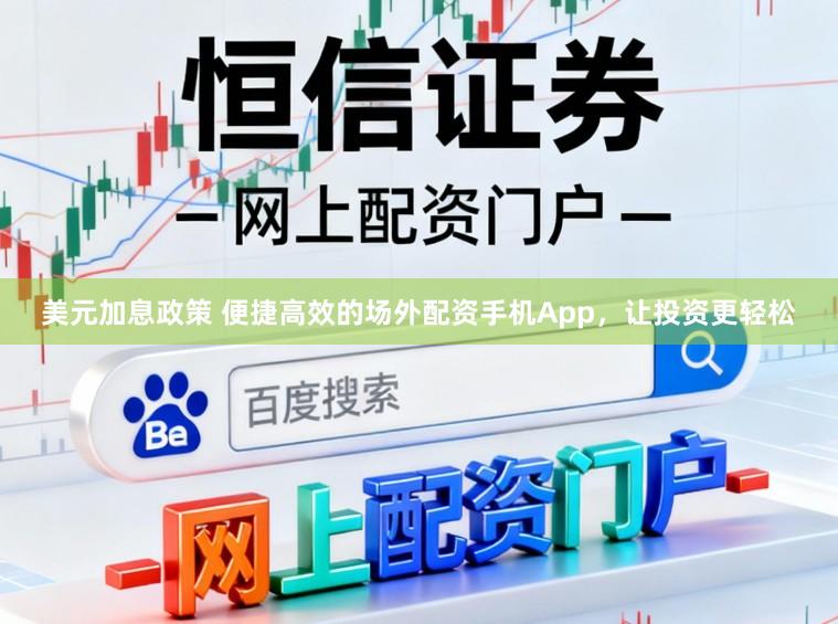美元加息政策 便捷高效的场外配资手机App,让投资更轻松