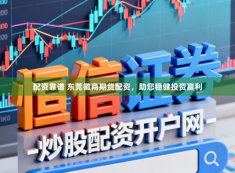 配资靠谱 东莞徽商期货配资，助您稳健投资赢利