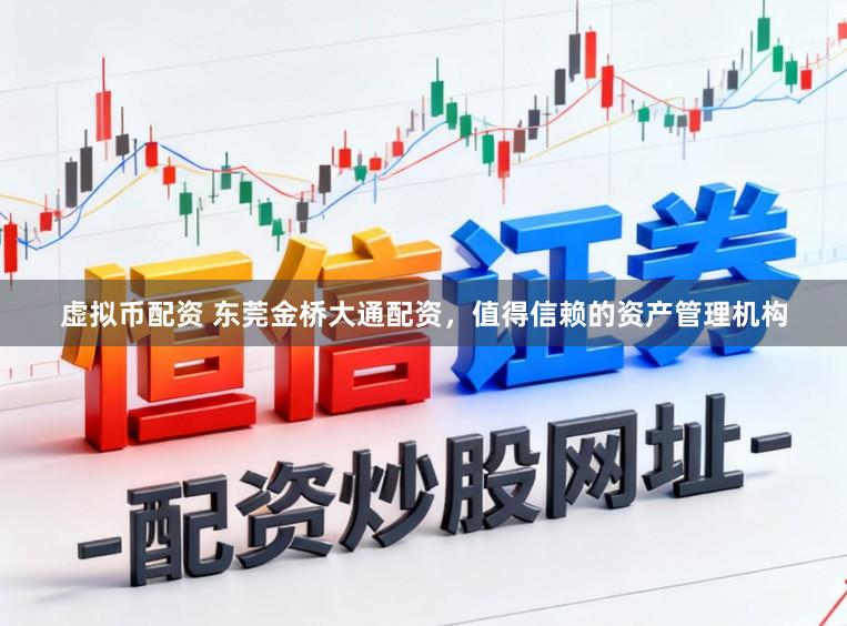 虚拟币配资 东莞金桥大通配资,值得信赖的资产管理机构