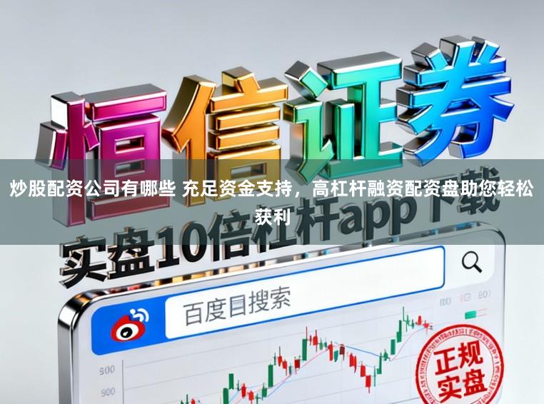 炒股配资公司有哪些 充足资金支持，高杠杆融资配资盘助您轻松获利