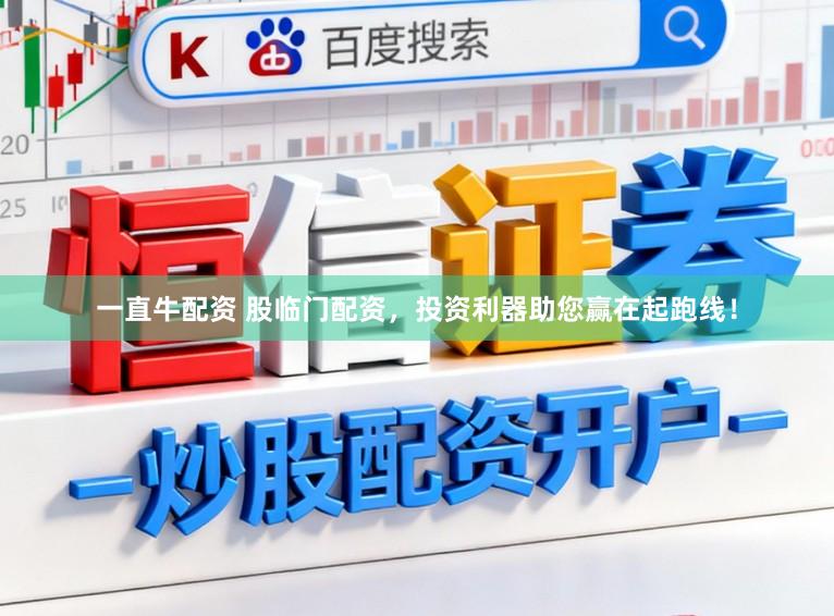 一直牛配资 股临门配资，投资利器助您赢在起跑线！