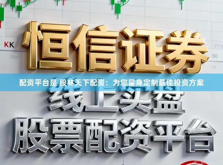 配资平台是 股林天下配资：为您量身定制最佳投资方案