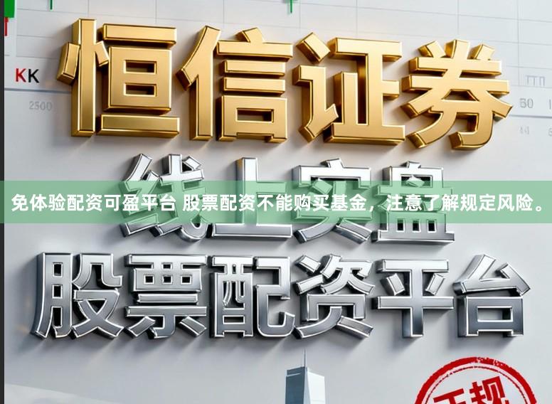 免体验配资可盈平台 股票配资不能购买基金，注意了解规定风险。