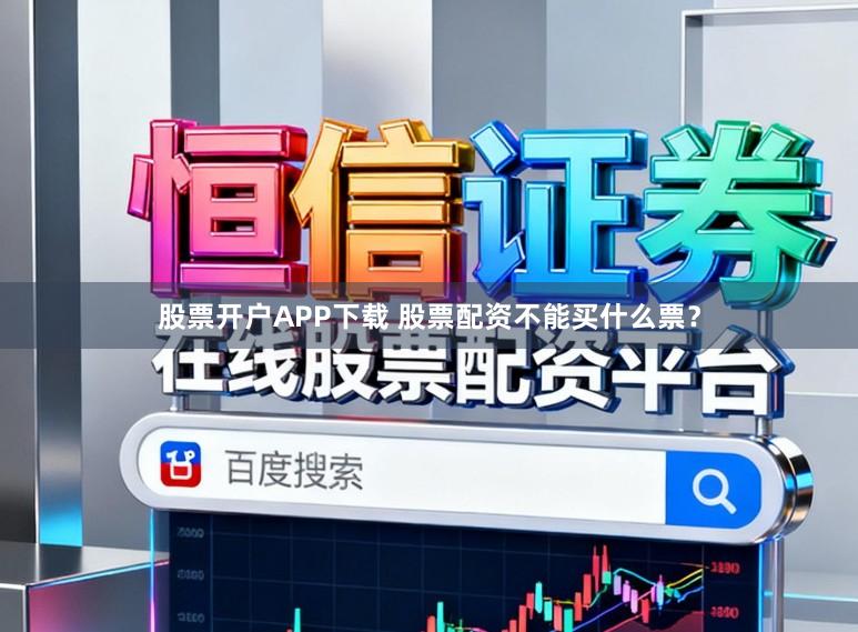 股票开户APP下载 股票配资不能买什么票？