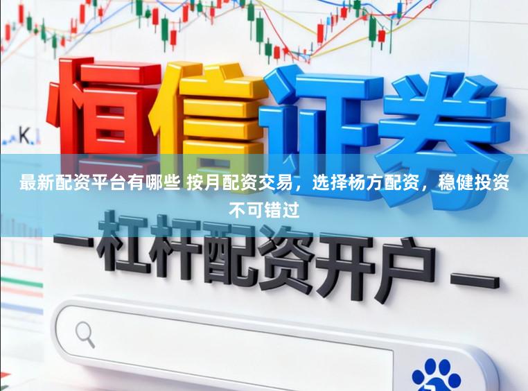 最新配资平台有哪些 按月配资交易，选择杨方配资，稳健投资不可错过