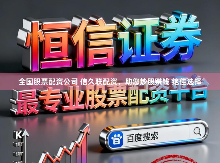 全国股票配资公司 信久联配资,助您炒股赚钱 绝佳选择