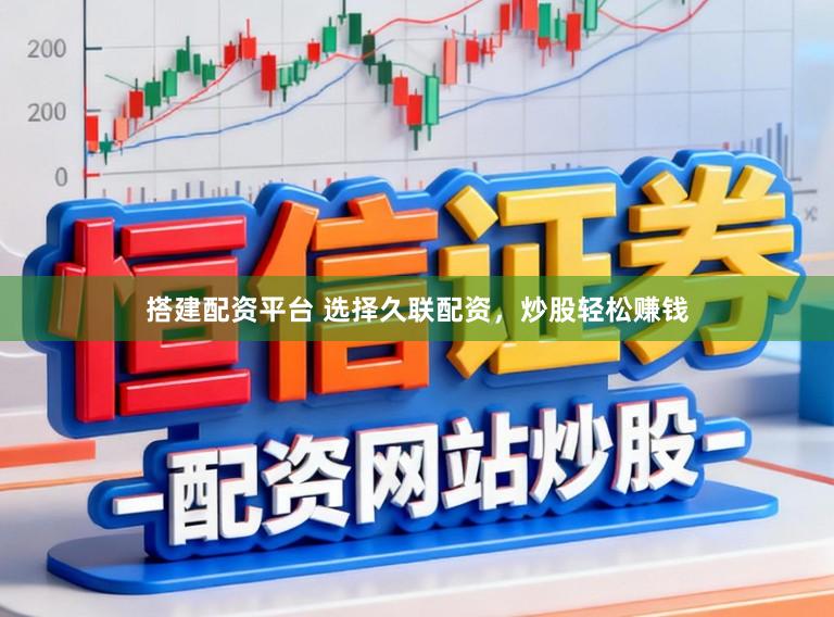 搭建配资平台 选择久联配资，炒股轻松赚钱