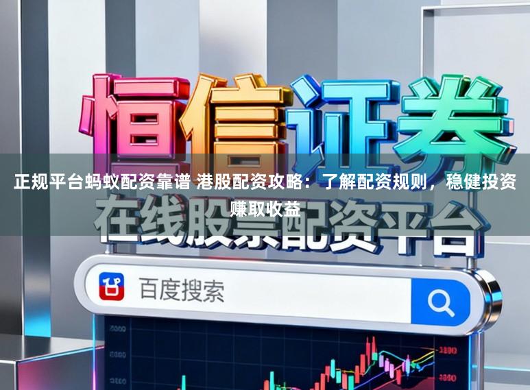正规平台蚂蚁配资靠谱 港股配资攻略：了解配资规则，稳健投资赚取收益