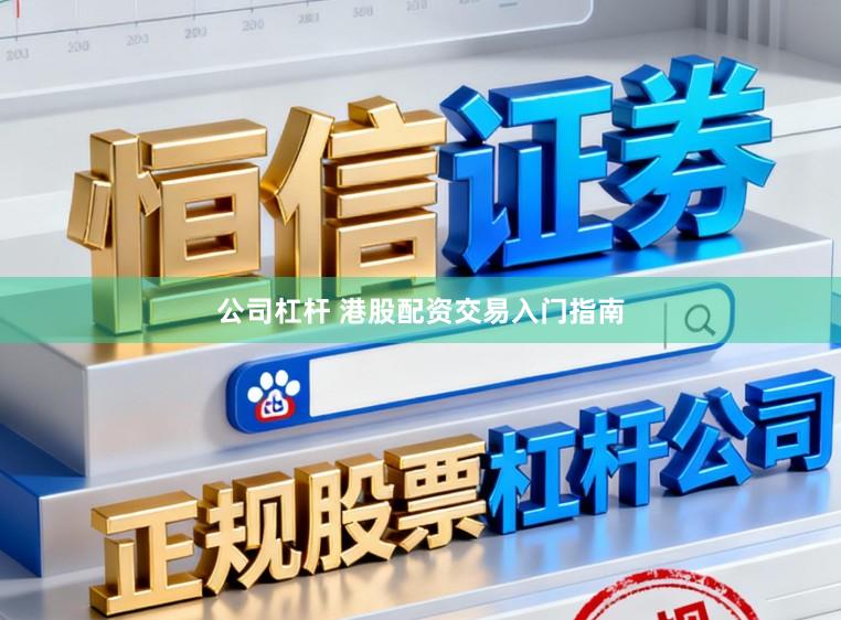 公司杠杆 港股配资交易入门指南