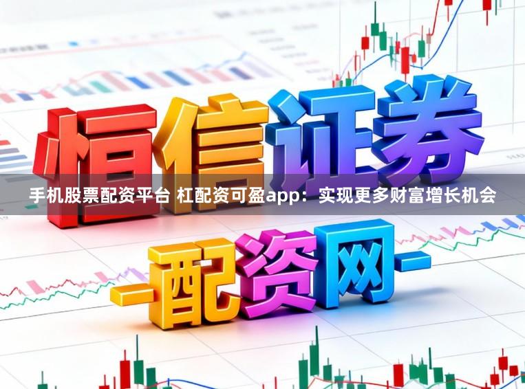 手机股票配资平台 杠配资可盈app：实现更多财富增长机会