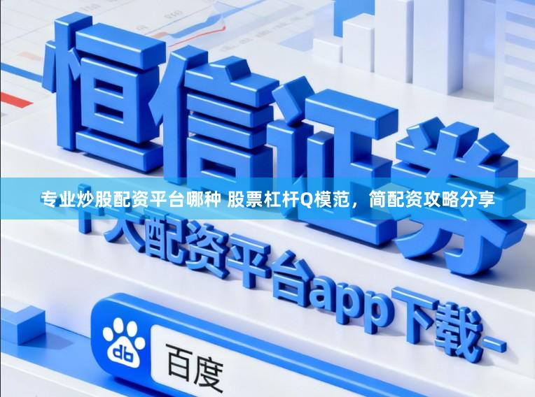 专业炒股配资平台哪种 股票杠杆Q模范，简配资攻略分享