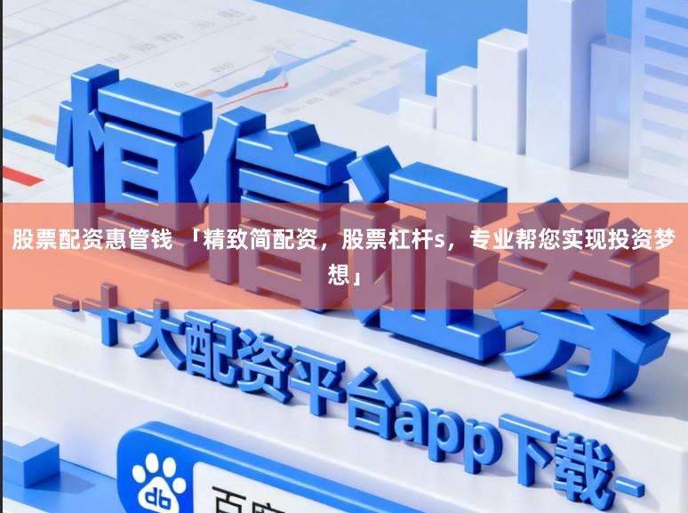 股票配资惠管钱 「精致简配资,股票杠杆s,专业帮您实现投资梦想」