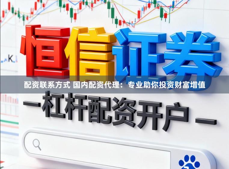 配资联系方式 国内配资代理：专业助你投资财富增值