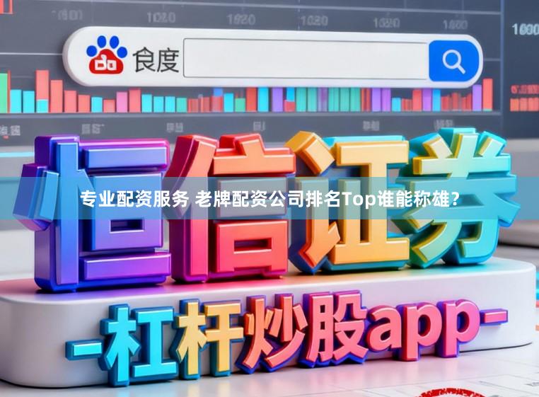 专业配资服务 老牌配资公司排名Top谁能称雄？