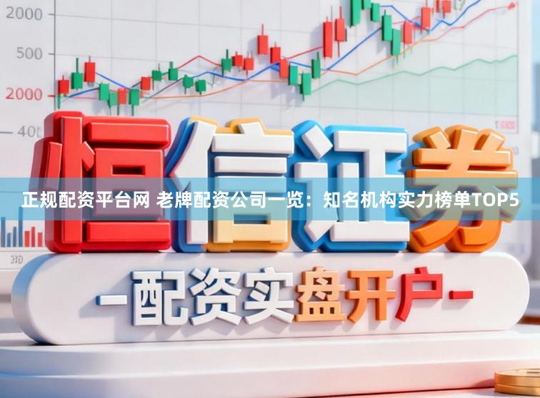 正规配资平台网 老牌配资公司一览：知名机构实力榜单TOP5