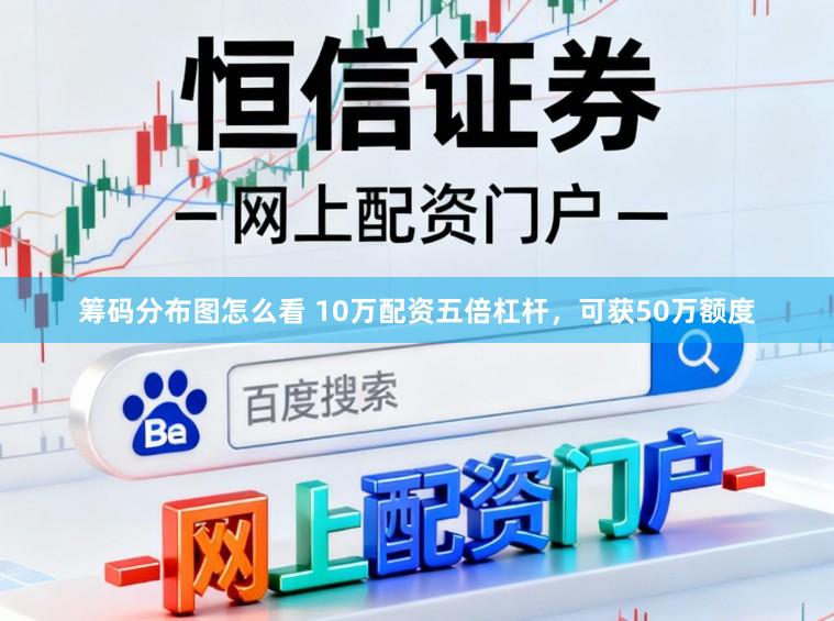 筹码分布图怎么看 10万配资五倍杠杆，可获50万额度