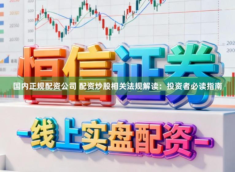 国内正规配资公司 配资炒股相关法规解读：投资者必读指南