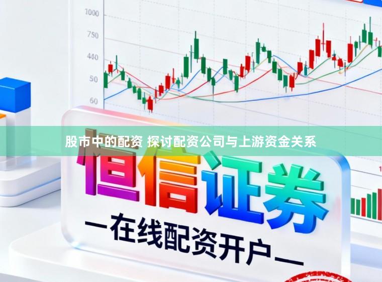 股市中的配资 探讨配资公司与上游资金关系