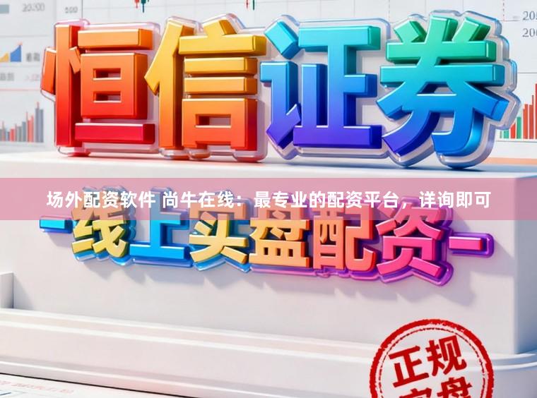 场外配资软件 尚牛在线:最专业的配资平台,详询即可