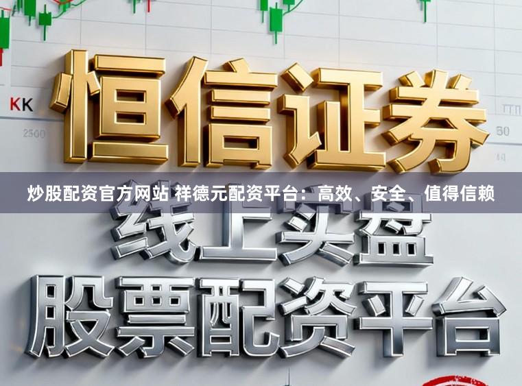 炒股配资官方网站 祥德元配资平台:高效、安全、值得信赖
