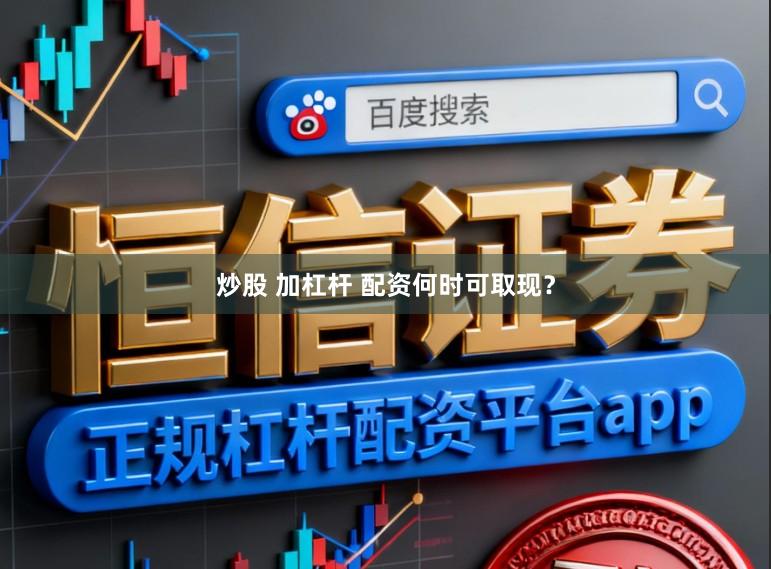 炒股 加杠杆 配资何时可取现？