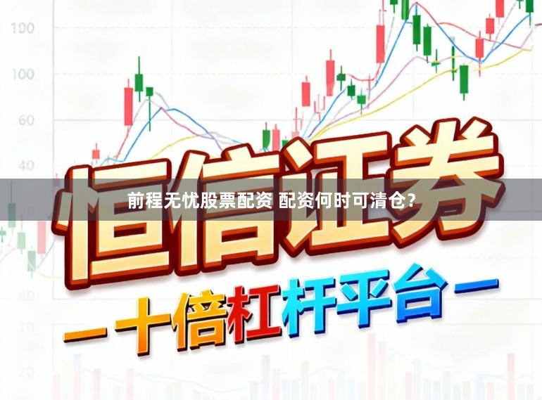 前程无忧股票配资 配资何时可清仓？