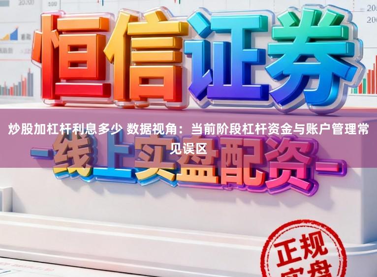 炒股加杠杆利息多少 数据视角：当前阶段杠杆资金与账户管理常见误区