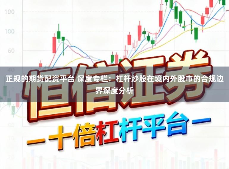 正规的期货配资平台 深度专栏：杠杆炒股在境内外股市的合规边界深度分析