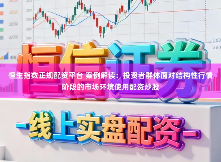 恒生指数正规配资平台 案例解读：投资者群体面对结构性行情阶段的市场环境使用配资炒股
