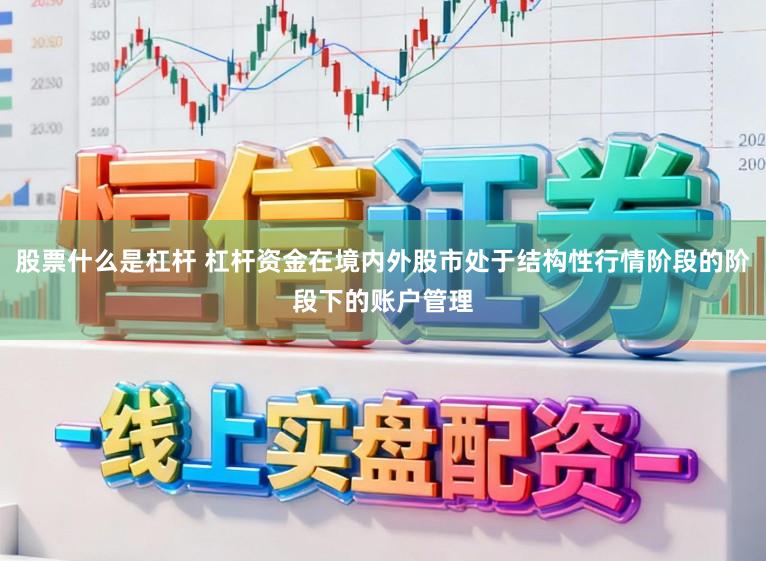 股票什么是杠杆 杠杆资金在境内外股市处于结构性行情阶段的阶段下的账户管理