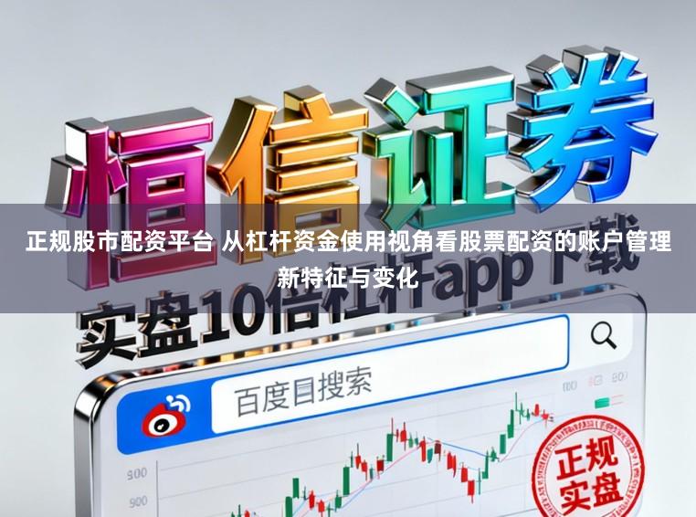 正规股市配资平台 从杠杆资金使用视角看股票配资的账户管理新特征与变化