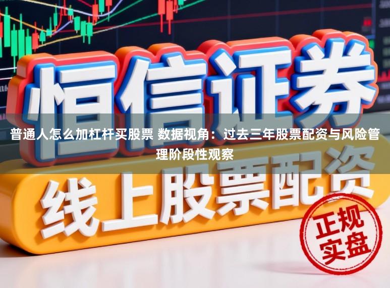 普通人怎么加杠杆买股票 数据视角：过去三年股票配资与风险管理阶段性观察