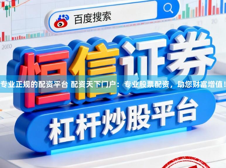 专业正规的配资平台 配资天下门户：专业股票配资，助您财富增值！