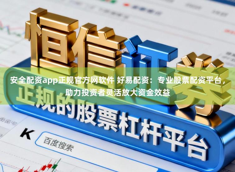 安全配资app正规官方网软件 好易配资：专业股票配资平台，助力投资者灵活放大资金效益
