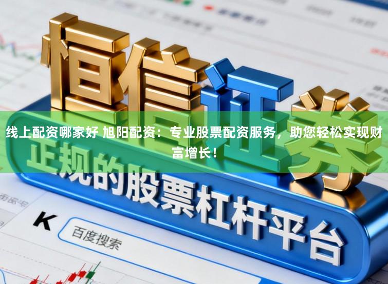 线上配资哪家好 旭阳配资：专业股票配资服务，助您轻松实现财富增长！