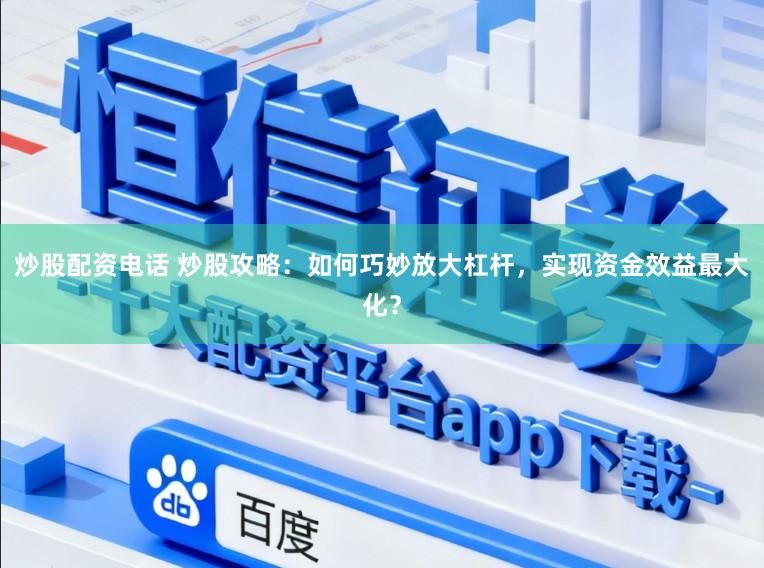 炒股配资电话 炒股攻略：如何巧妙放大杠杆，实现资金效益最大化？