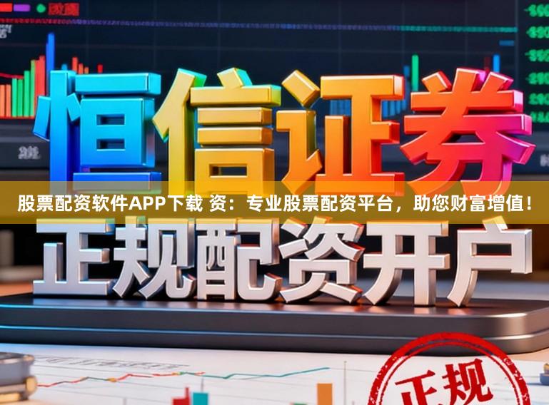 股票配资软件APP下载 资：专业股票配资平台，助您财富增值！